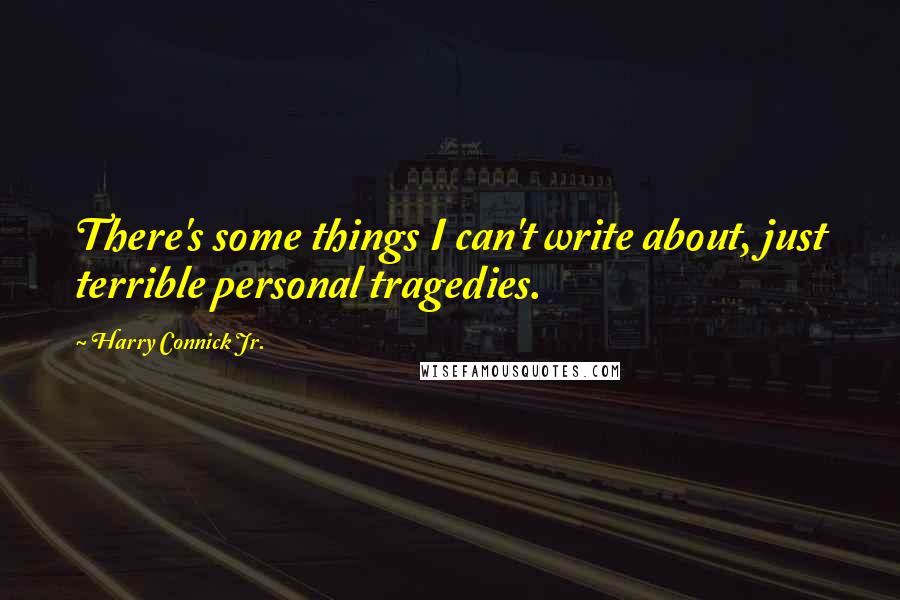 Harry Connick Jr. Quotes: There's some things I can't write about, just terrible personal tragedies.
