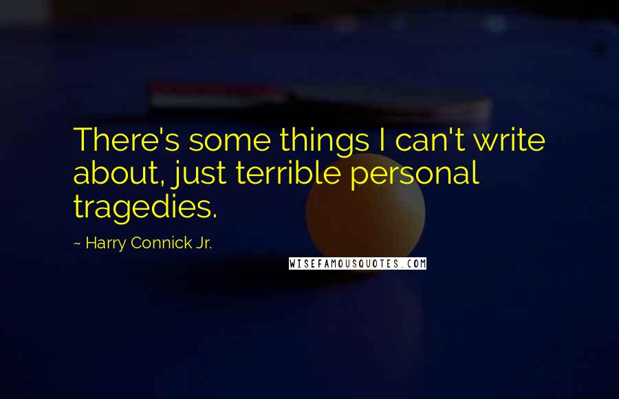 Harry Connick Jr. Quotes: There's some things I can't write about, just terrible personal tragedies.