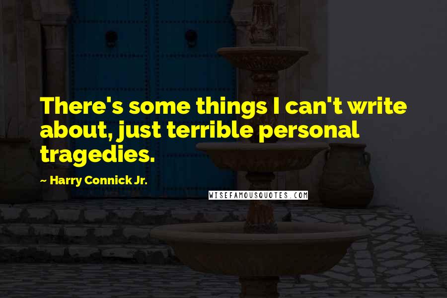 Harry Connick Jr. Quotes: There's some things I can't write about, just terrible personal tragedies.