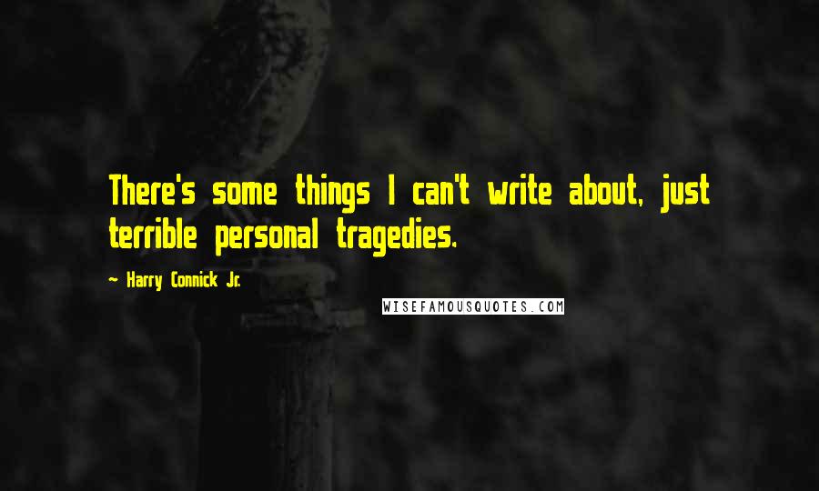 Harry Connick Jr. Quotes: There's some things I can't write about, just terrible personal tragedies.