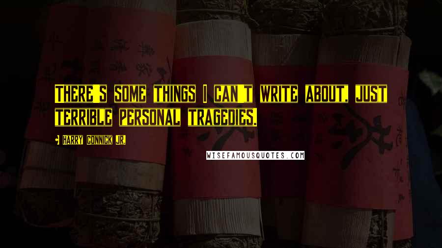 Harry Connick Jr. Quotes: There's some things I can't write about, just terrible personal tragedies.