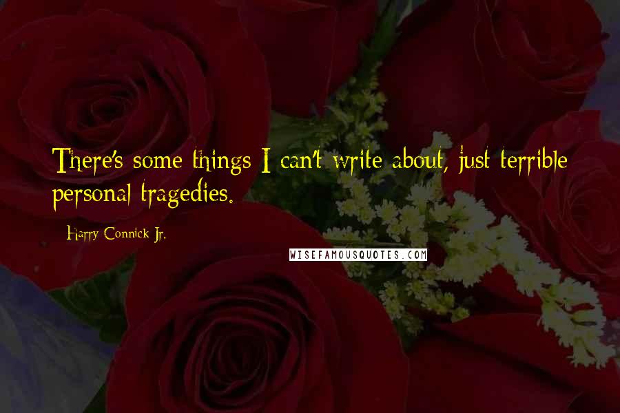 Harry Connick Jr. Quotes: There's some things I can't write about, just terrible personal tragedies.