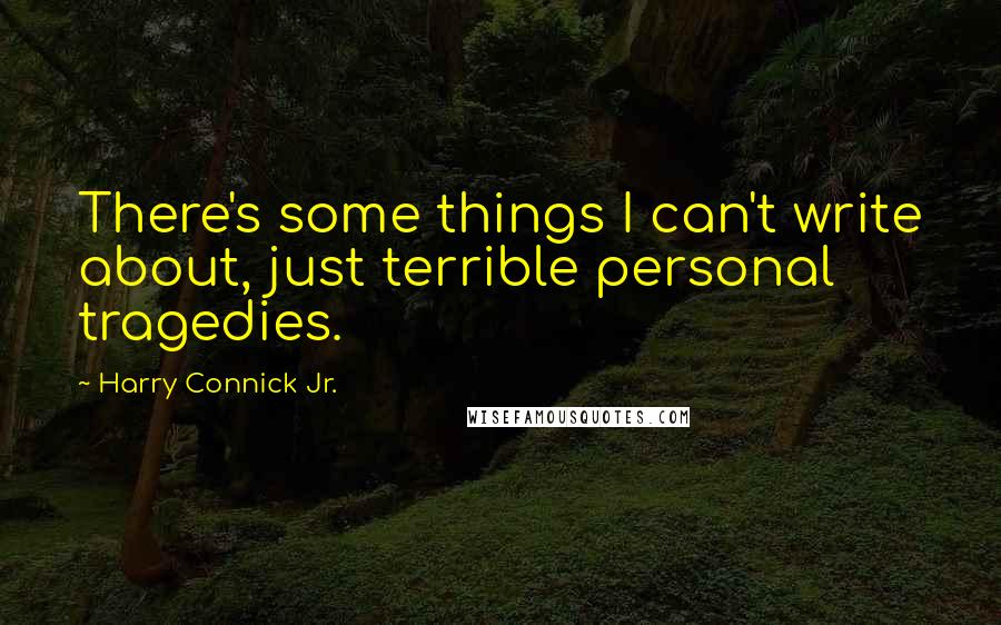 Harry Connick Jr. Quotes: There's some things I can't write about, just terrible personal tragedies.