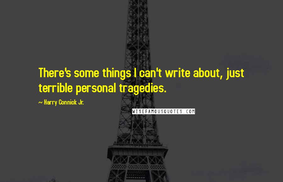 Harry Connick Jr. Quotes: There's some things I can't write about, just terrible personal tragedies.