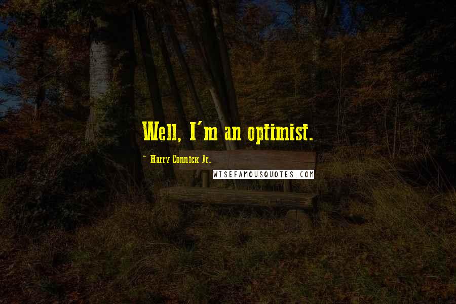 Harry Connick Jr. Quotes: Well, I'm an optimist.