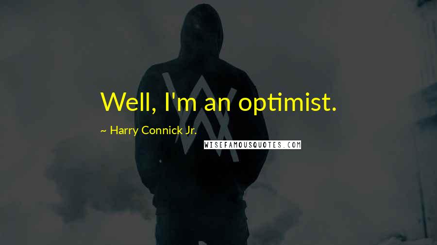 Harry Connick Jr. Quotes: Well, I'm an optimist.