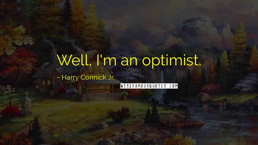 Harry Connick Jr. Quotes: Well, I'm an optimist.