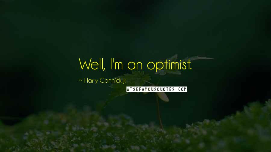 Harry Connick Jr. Quotes: Well, I'm an optimist.