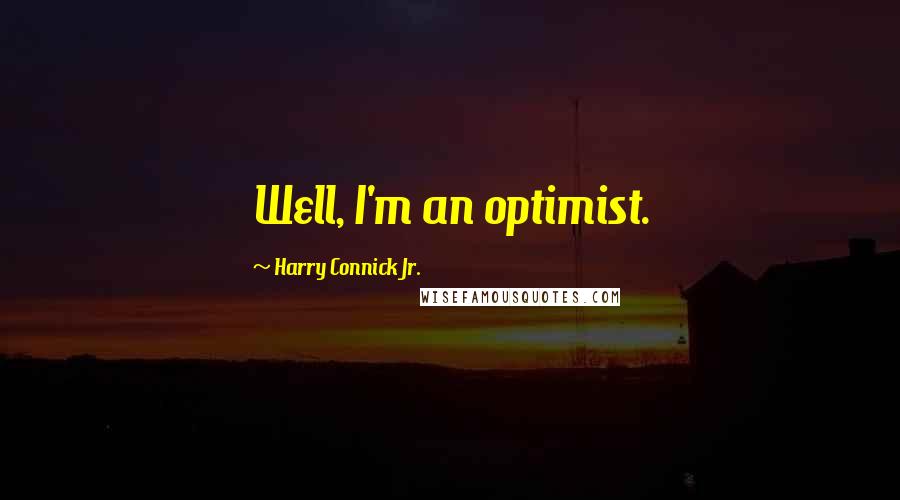 Harry Connick Jr. Quotes: Well, I'm an optimist.