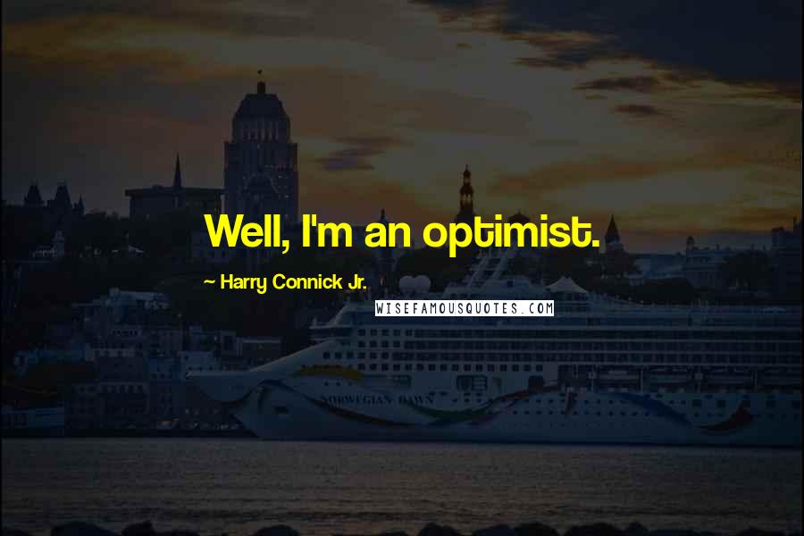 Harry Connick Jr. Quotes: Well, I'm an optimist.