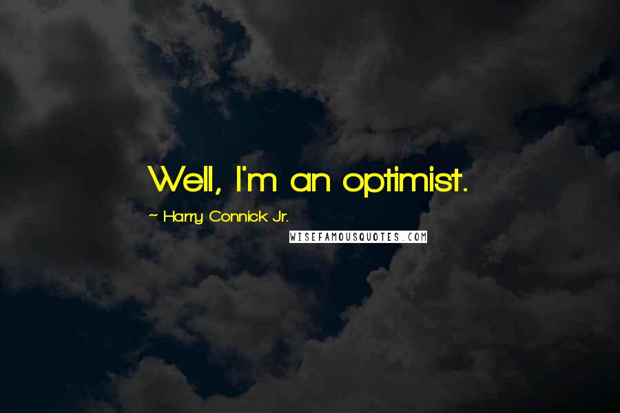 Harry Connick Jr. Quotes: Well, I'm an optimist.