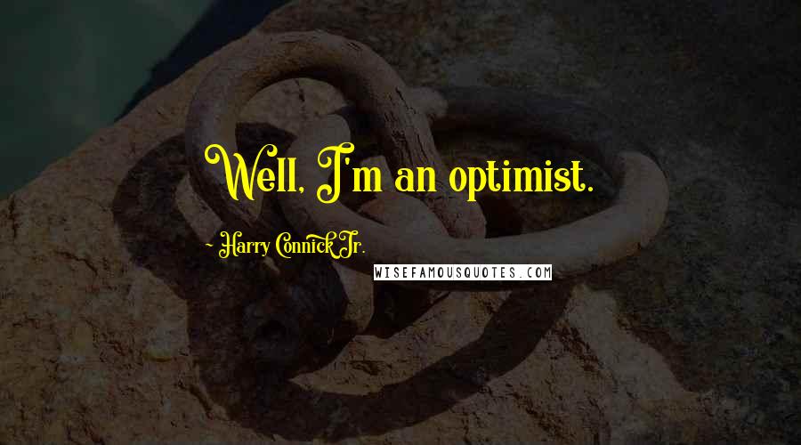 Harry Connick Jr. Quotes: Well, I'm an optimist.