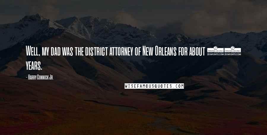 Harry Connick Jr. Quotes: Well, my dad was the district attorney of New Orleans for about 30 years.