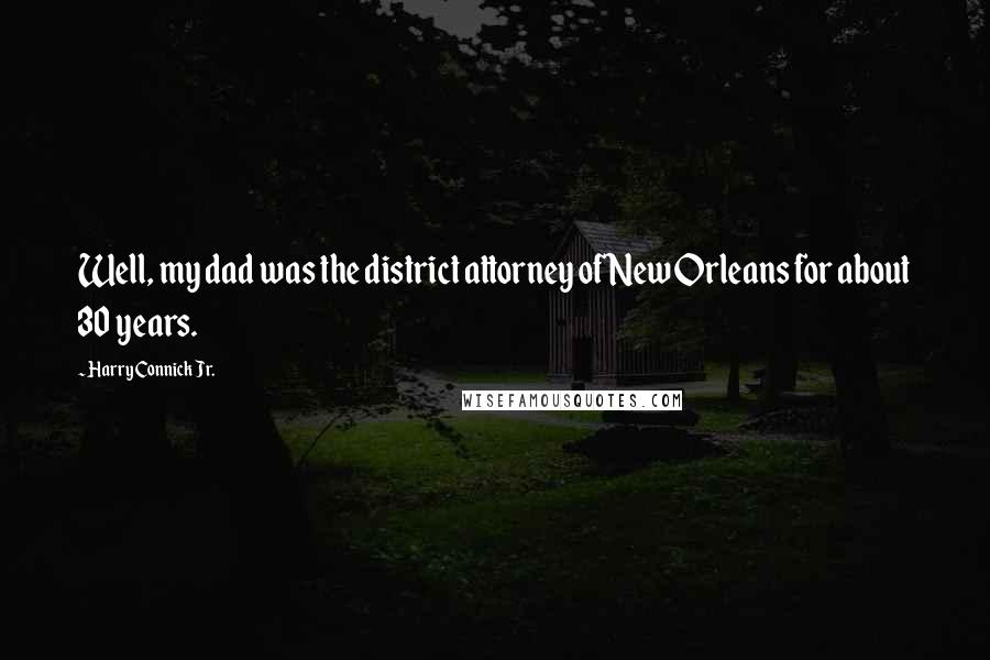 Harry Connick Jr. Quotes: Well, my dad was the district attorney of New Orleans for about 30 years.