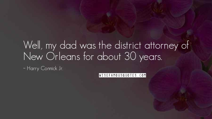 Harry Connick Jr. Quotes: Well, my dad was the district attorney of New Orleans for about 30 years.