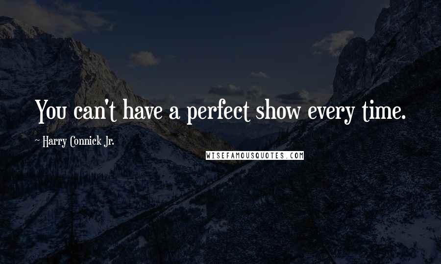 Harry Connick Jr. Quotes: You can't have a perfect show every time.