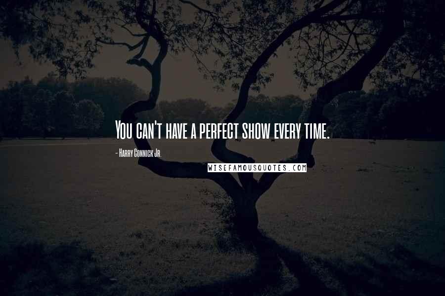 Harry Connick Jr. Quotes: You can't have a perfect show every time.