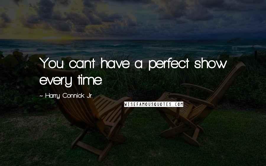 Harry Connick Jr. Quotes: You can't have a perfect show every time.