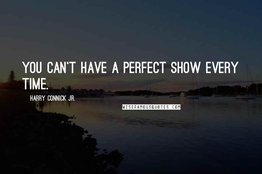 Harry Connick Jr. Quotes: You can't have a perfect show every time.