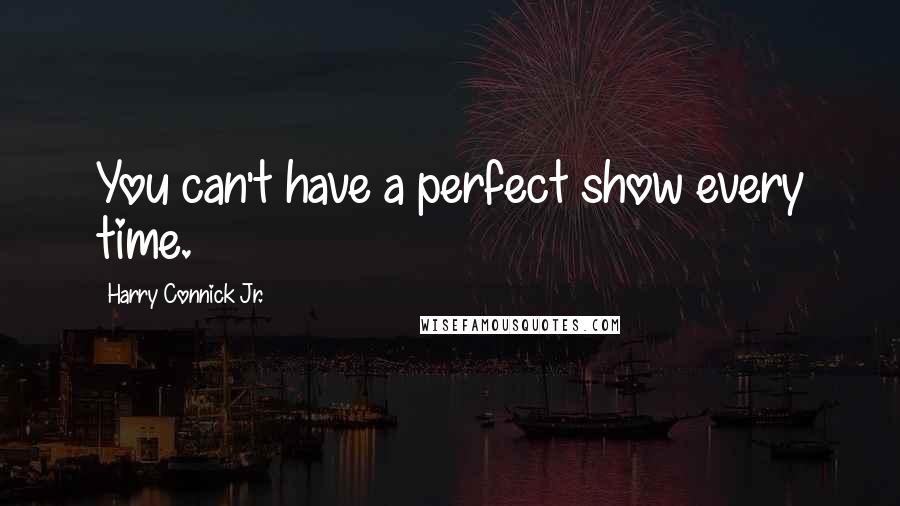 Harry Connick Jr. Quotes: You can't have a perfect show every time.