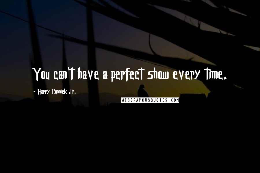 Harry Connick Jr. Quotes: You can't have a perfect show every time.