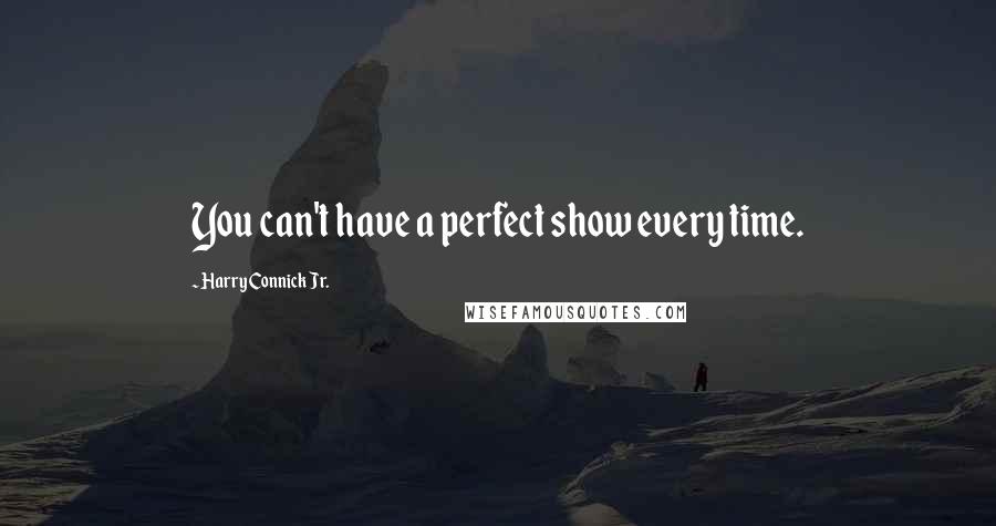 Harry Connick Jr. Quotes: You can't have a perfect show every time.