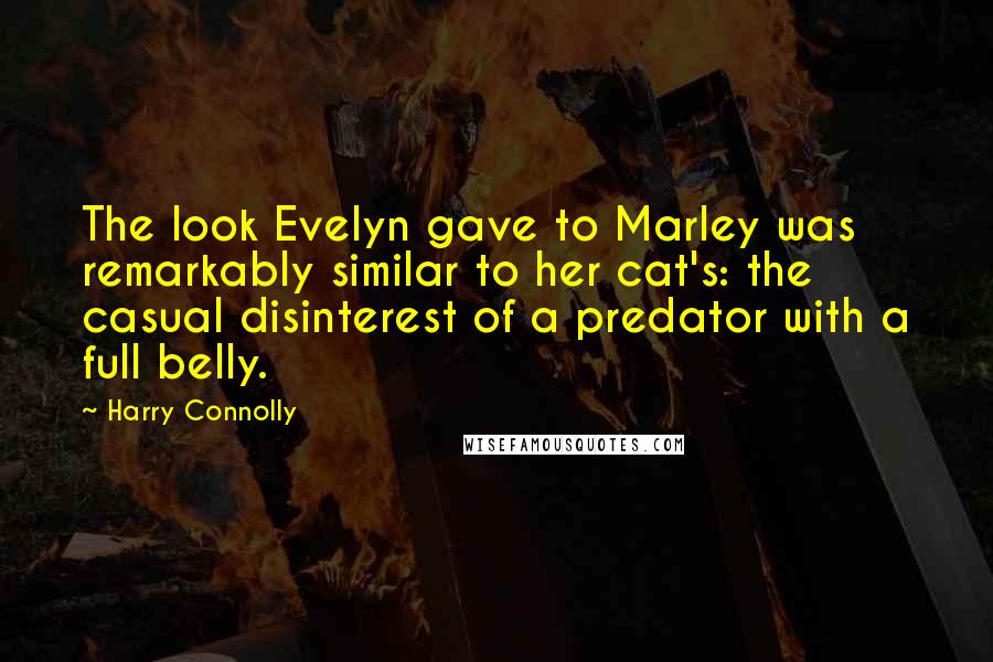 Harry Connolly Quotes: The look Evelyn gave to Marley was remarkably similar to her cat's: the casual disinterest of a predator with a full belly.