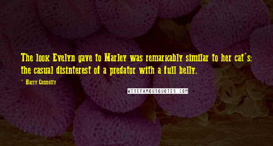 Harry Connolly Quotes: The look Evelyn gave to Marley was remarkably similar to her cat's: the casual disinterest of a predator with a full belly.