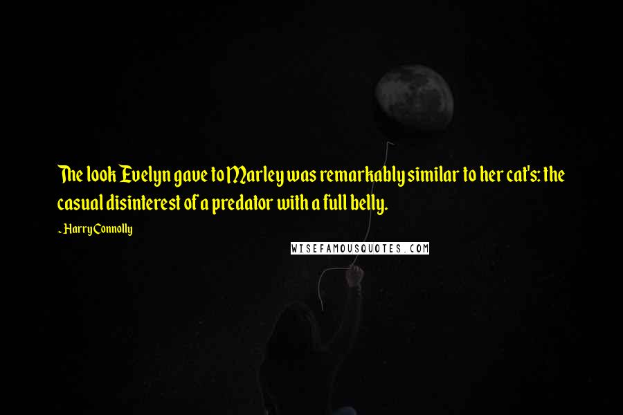 Harry Connolly Quotes: The look Evelyn gave to Marley was remarkably similar to her cat's: the casual disinterest of a predator with a full belly.