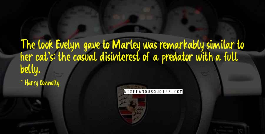 Harry Connolly Quotes: The look Evelyn gave to Marley was remarkably similar to her cat's: the casual disinterest of a predator with a full belly.