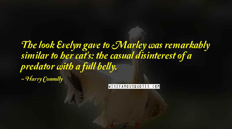 Harry Connolly Quotes: The look Evelyn gave to Marley was remarkably similar to her cat's: the casual disinterest of a predator with a full belly.