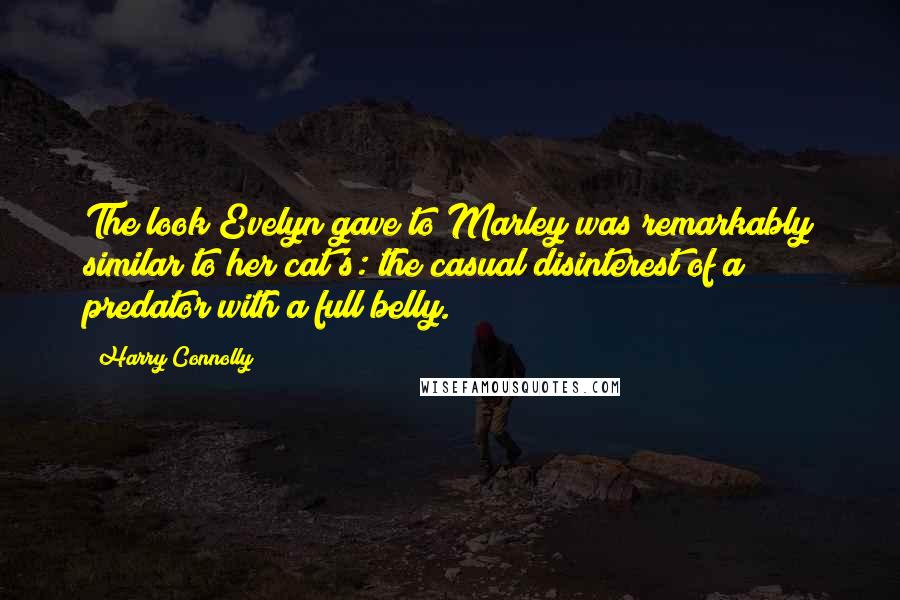 Harry Connolly Quotes: The look Evelyn gave to Marley was remarkably similar to her cat's: the casual disinterest of a predator with a full belly.