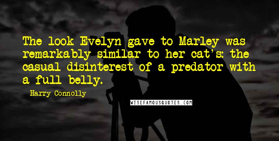 Harry Connolly Quotes: The look Evelyn gave to Marley was remarkably similar to her cat's: the casual disinterest of a predator with a full belly.