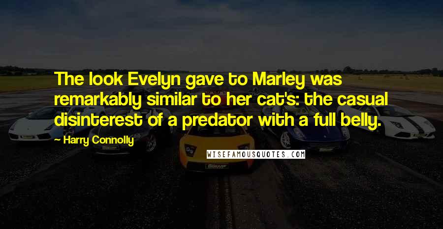 Harry Connolly Quotes: The look Evelyn gave to Marley was remarkably similar to her cat's: the casual disinterest of a predator with a full belly.