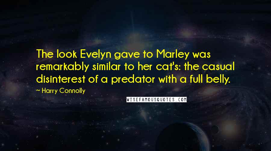 Harry Connolly Quotes: The look Evelyn gave to Marley was remarkably similar to her cat's: the casual disinterest of a predator with a full belly.