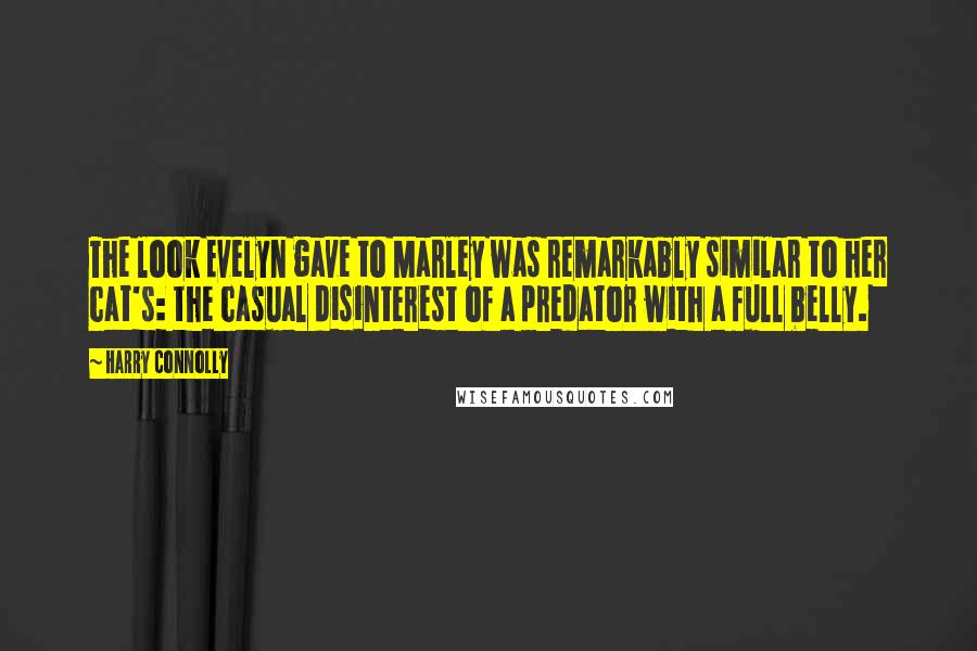 Harry Connolly Quotes: The look Evelyn gave to Marley was remarkably similar to her cat's: the casual disinterest of a predator with a full belly.