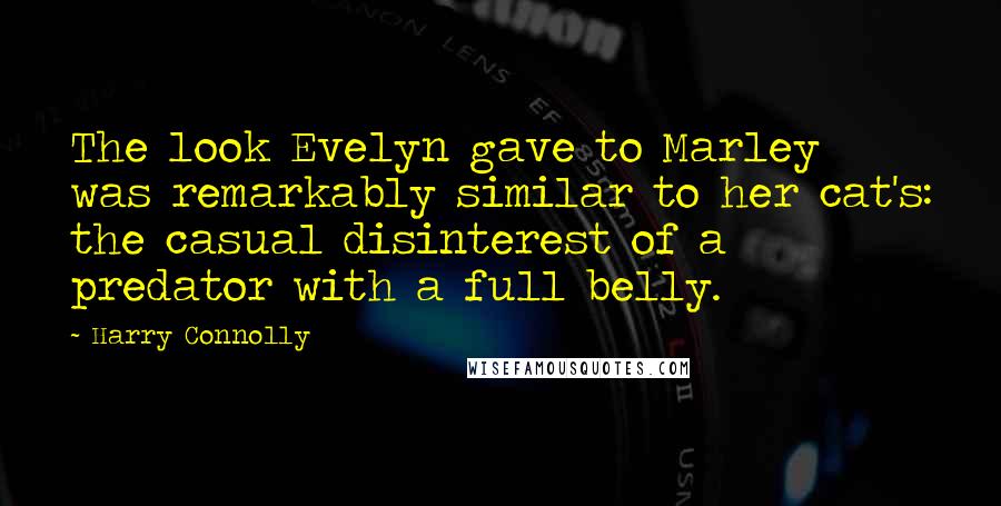 Harry Connolly Quotes: The look Evelyn gave to Marley was remarkably similar to her cat's: the casual disinterest of a predator with a full belly.