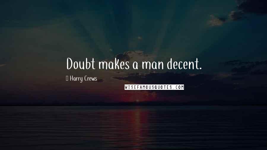 Harry Crews Quotes: Doubt makes a man decent.