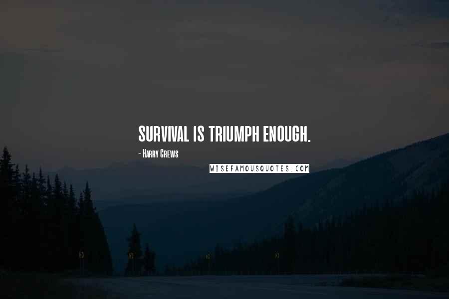 Harry Crews Quotes: survival is triumph enough.