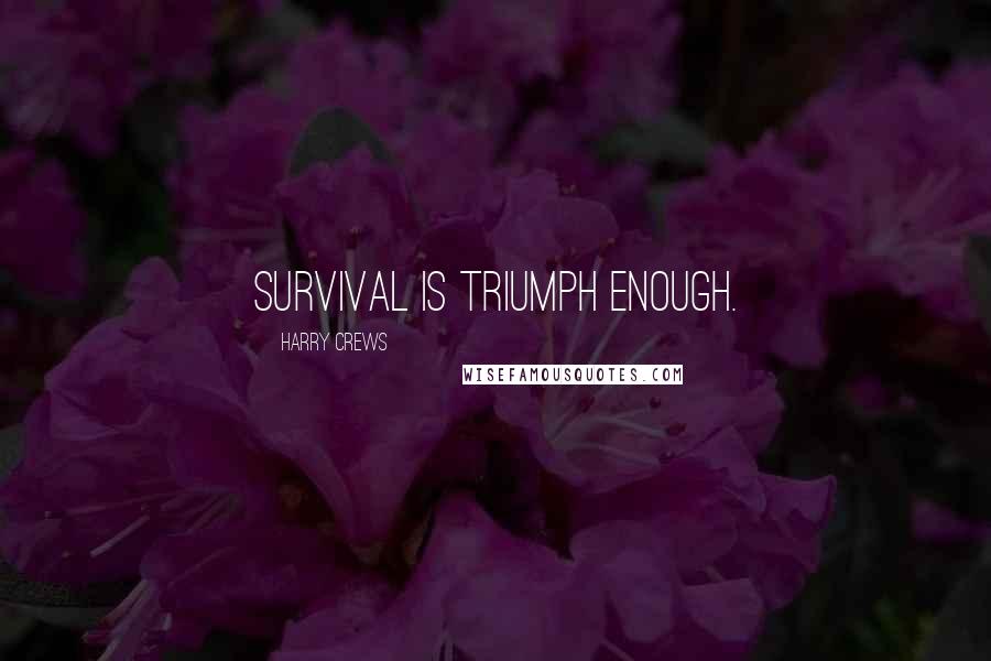 Harry Crews Quotes: survival is triumph enough.