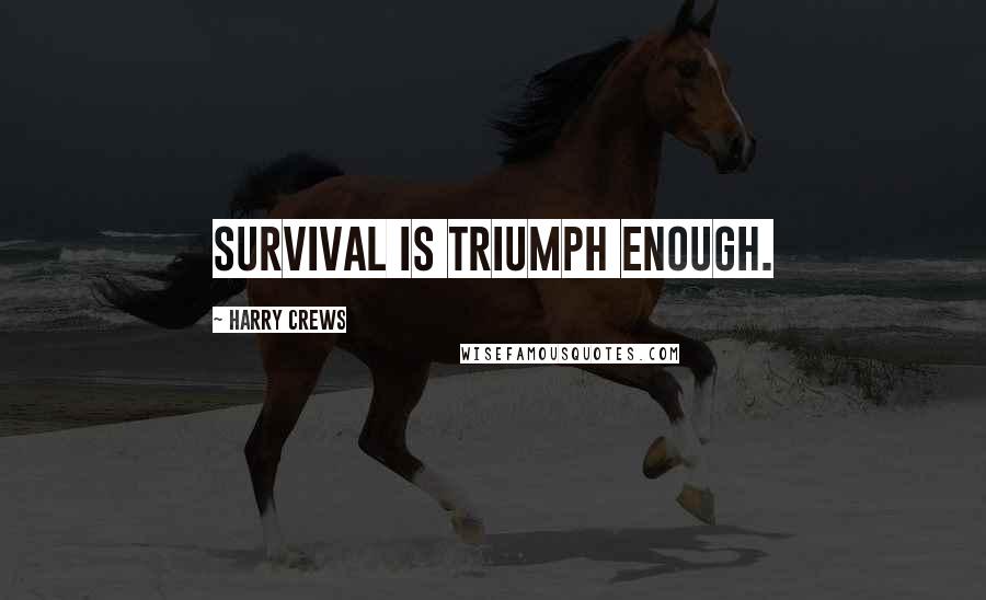 Harry Crews Quotes: survival is triumph enough.