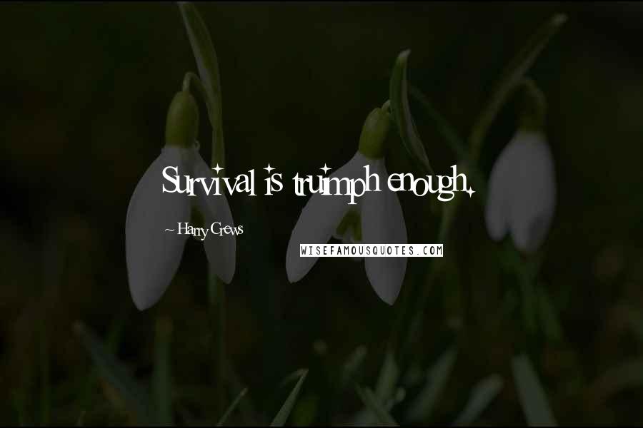 Harry Crews Quotes: Survival is truimph enough.