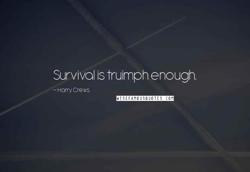 Harry Crews Quotes: Survival is truimph enough.