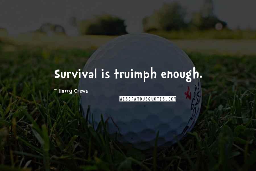 Harry Crews Quotes: Survival is truimph enough.