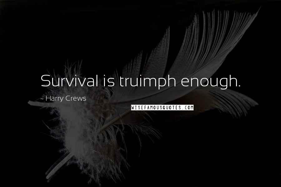 Harry Crews Quotes: Survival is truimph enough.