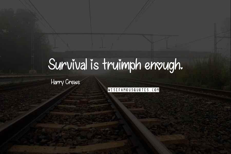 Harry Crews Quotes: Survival is truimph enough.