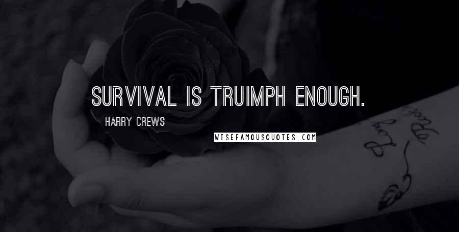 Harry Crews Quotes: Survival is truimph enough.