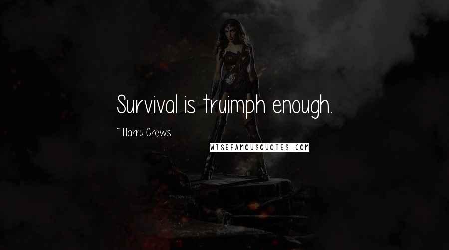 Harry Crews Quotes: Survival is truimph enough.