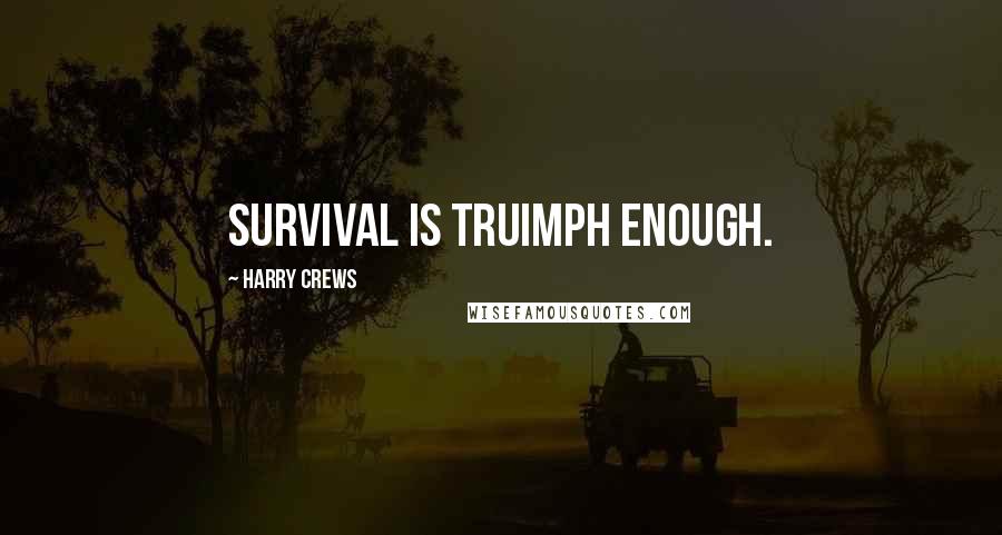 Harry Crews Quotes: Survival is truimph enough.