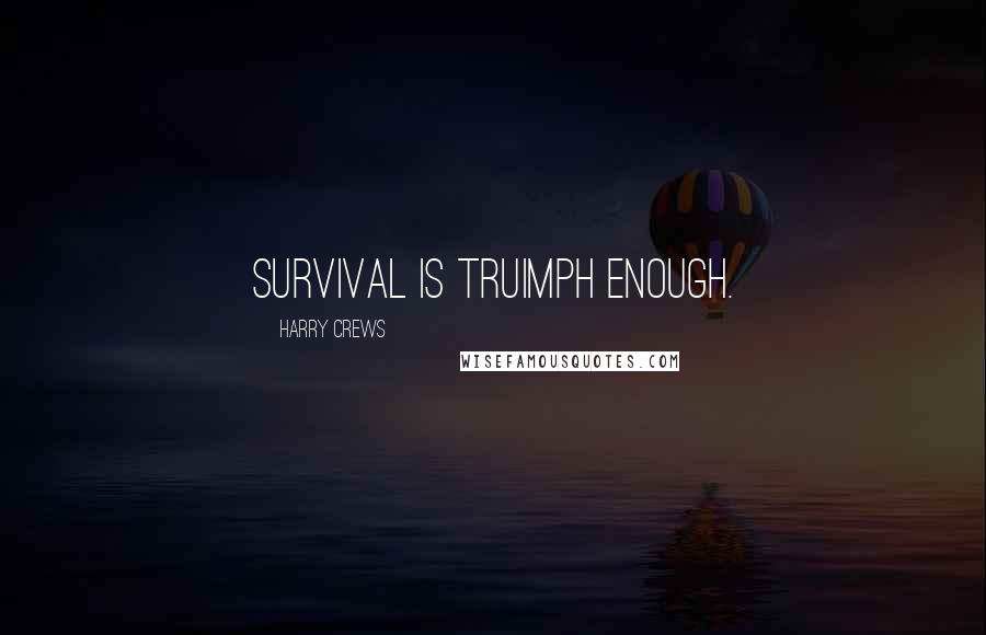 Harry Crews Quotes: Survival is truimph enough.